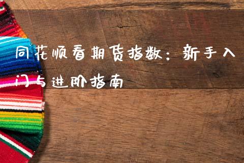 同花顺看期货指数：新手入门与进阶指南_https://wap.lcjysmgs.com_元宇宙_第1张