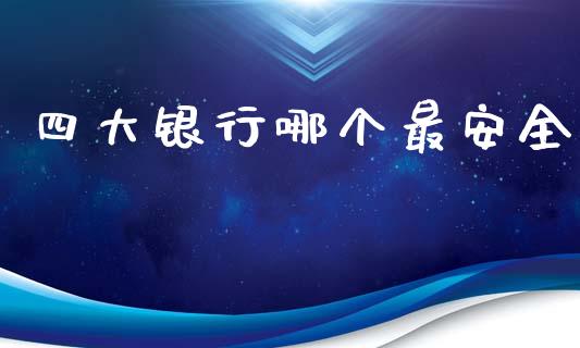 四大银行哪个最安全_https://wap.lcjysmgs.com_原油期货_第1张