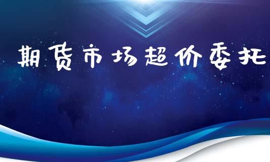期货市场超价委托_https://wap.lcjysmgs.com_债券基金_第1张