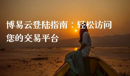 博易云登陆指南：轻松访问您的交易平台_https://wap.lcjysmgs.com_元宇宙_第1张