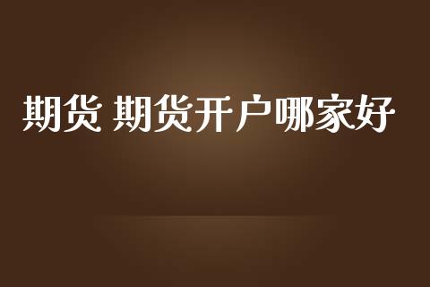 期货 期货开户哪家好_https://wap.lcjysmgs.com_金融交易_第1张