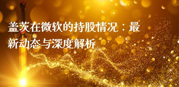 盖茨在微软的持股情况：最新动态与深度解析_https://wap.lcjysmgs.com_金融交易_第1张