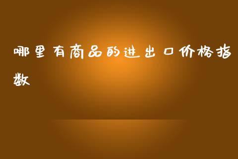 哪里有商品的进出口价格指数_债券基金_第1张_金融交易_元宇宙_原油期货_债券基金 哪里有商品的进出口价格指数_https://wap.lcjysmgs.com_债券基金_第1张