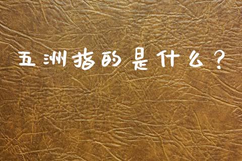 五洲指的是什么？_https://wap.lcjysmgs.com_元宇宙_第1张