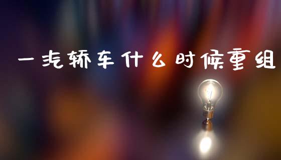 一汽轿车什么时候重组_https://wap.lcjysmgs.com_原油期货_第1张