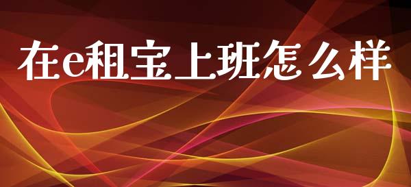 在e租宝上班怎么样_https://wap.lcjysmgs.com_债券基金_第1张