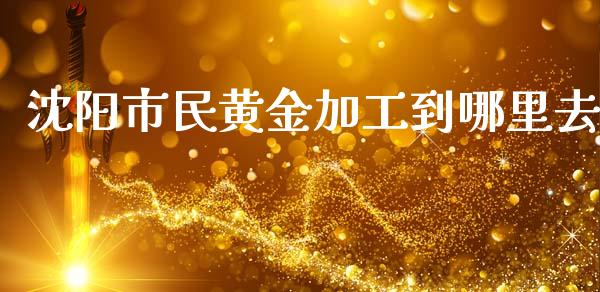 沈阳市民黄金加工到哪里去_https://wap.lcjysmgs.com_元宇宙_第1张