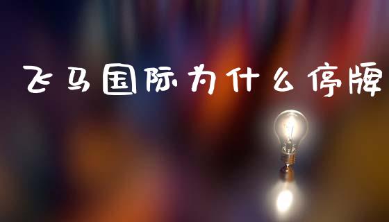 飞马国际为什么停牌_https://wap.lcjysmgs.com_原油期货_第1张