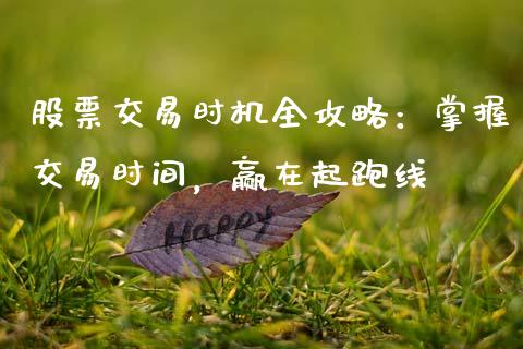 股票交易时机全攻略：掌握交易时间，赢在起跑线_https://wap.lcjysmgs.com_原油期货_第1张