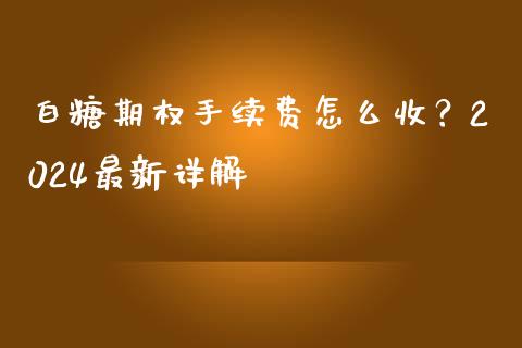 白糖期权手续费怎么收？2024最新详解_https://wap.lcjysmgs.com_原油期货_第1张