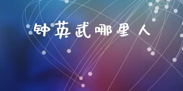 钟英武哪里人_https://wap.lcjysmgs.com_金融交易_第1张