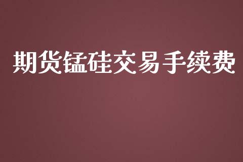 期货锰硅交易手续费_https://wap.lcjysmgs.com_原油期货_第1张