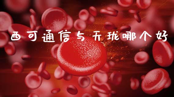 西可通信与天珑哪个好_https://wap.lcjysmgs.com_金融交易_第1张