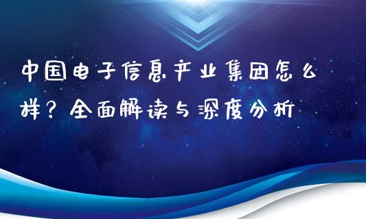 中国电子信息产业集团怎么样？全面解读与深度分析_https://wap.lcjysmgs.com_元宇宙_第1张