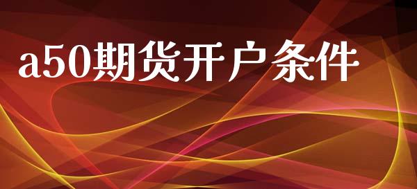 a50期货开户条件_https://wap.lcjysmgs.com_金融交易_第1张