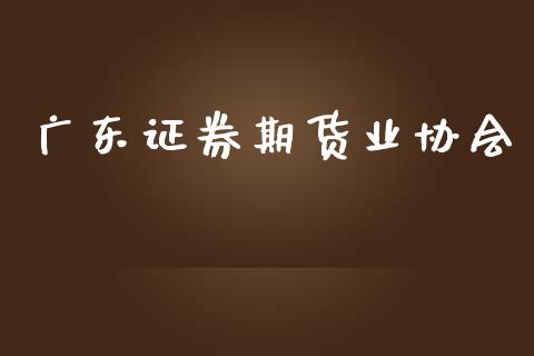 广东证券期货业协会_https://wap.lcjysmgs.com_金融交易_第1张