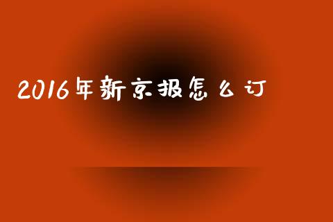 2016年新京报怎么订_https://wap.lcjysmgs.com_元宇宙_第1张