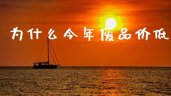 为什么今年废品价低_https://wap.lcjysmgs.com_债券基金_第1张