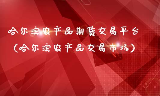 哈尔滨农产品期货交易平台(哈尔滨农产品交易市场)_元宇宙_第1张_金融交易_元宇宙_原油期货_债券基金 哈尔滨农产品期货交易平台(哈尔滨农产品交易市场)_https://wap.lcjysmgs.com_元宇宙_第1张