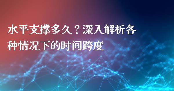 水平支撑多久？深入解析各种情况下的时间跨度_https://wap.lcjysmgs.com_元宇宙_第1张