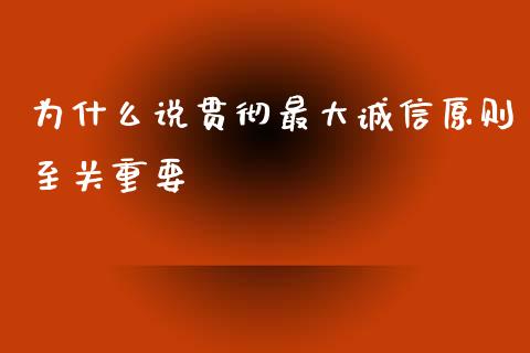 为什么说贯彻最大诚信原则至关重要_https://wap.lcjysmgs.com_原油期货_第1张