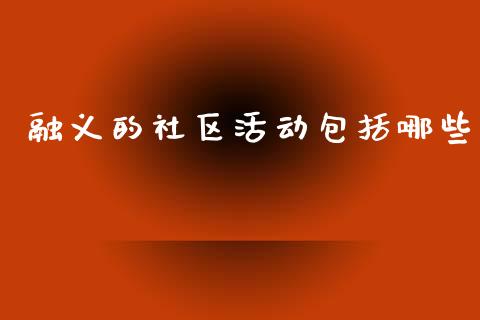 融义的社区活动包括哪些_https://wap.lcjysmgs.com_金融交易_第1张