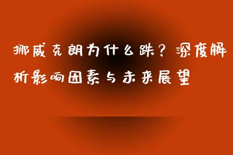 挪威克朗为什么跌？深度解析影响因素与未来展望_https://wap.lcjysmgs.com_原油期货_第1张