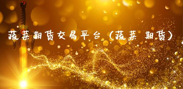 蔬菜期货交易平台(蔬菜 期货)_原油期货_第1张_金融交易_元宇宙_原油期货_债券基金 蔬菜期货交易平台(蔬菜 期货)_https://wap.lcjysmgs.com_原油期货_第1张