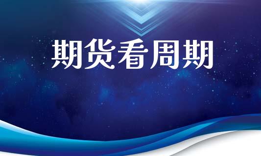 期货看周期_https://wap.lcjysmgs.com_金融交易_第1张