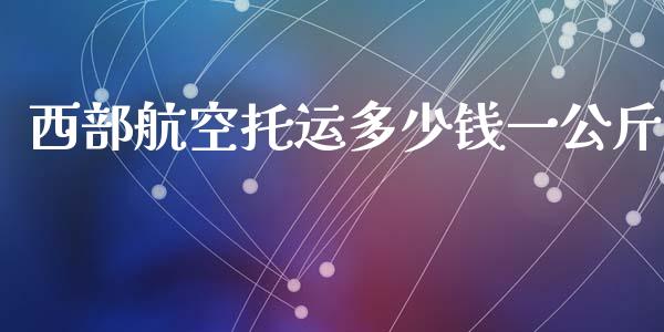 西部航空托运多少钱一公斤_https://wap.lcjysmgs.com_金融交易_第1张