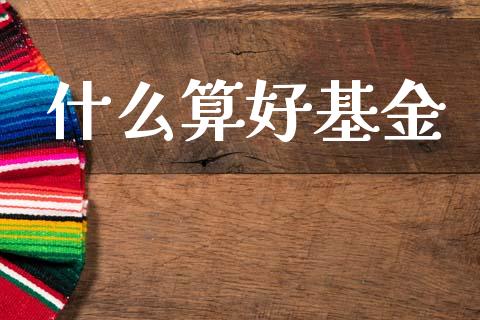 什么算好基金_https://wap.lcjysmgs.com_原油期货_第1张