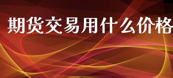 期货交易用什么价格_https://wap.lcjysmgs.com_债券基金_第1张