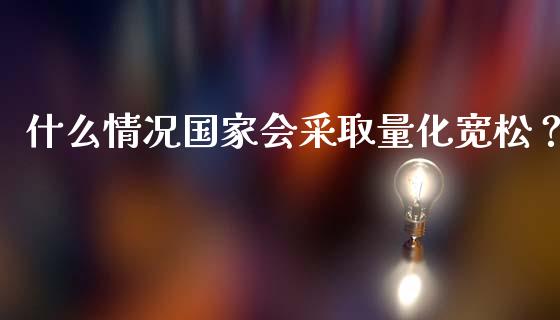 什么情况国家会采取量化宽松？_https://wap.lcjysmgs.com_债券基金_第1张