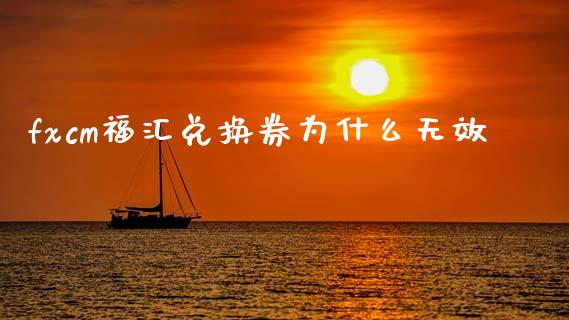 fxcm福汇兑换券为什么无效_https://wap.lcjysmgs.com_金融交易_第1张