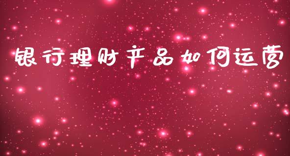 银行理财产品如何运营_https://wap.lcjysmgs.com_元宇宙_第1张