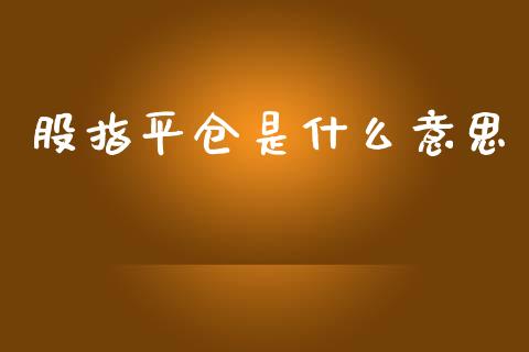 股指平仓是什么意思_https://wap.lcjysmgs.com_金融交易_第1张