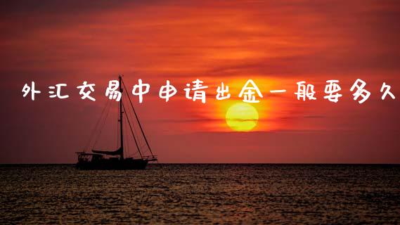 外汇交易中申请出金一般要多久_https://wap.lcjysmgs.com_金融交易_第1张