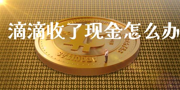 滴滴收了现金怎么办_https://wap.lcjysmgs.com_原油期货_第1张