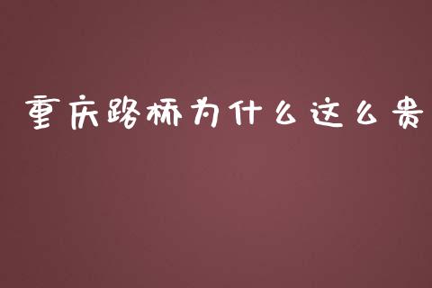重庆路桥为什么这么贵_https://wap.lcjysmgs.com_金融交易_第1张