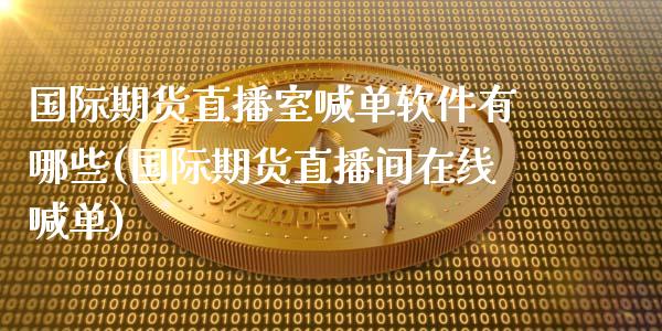 国际期货直播室喊单软件有哪些(国际期货直播间在线喊单)_https://wap.lcjysmgs.com_元宇宙_第1张