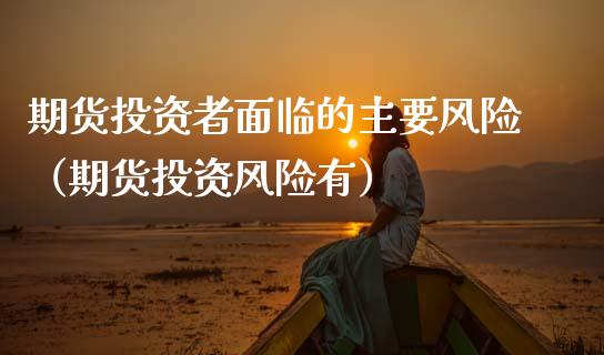 期货投资者面临的主要风险（期货投资风险有）_https://wap.lcjysmgs.com_金融交易_第1张