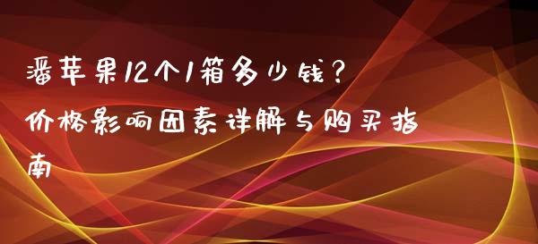 潘苹果12个1箱多少钱？价格影响因素详解与购买指南_https://wap.lcjysmgs.com_元宇宙_第1张