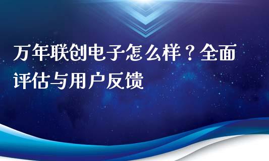 万年联创电子怎么样？全面评估与用户反馈_https://wap.lcjysmgs.com_金融交易_第1张