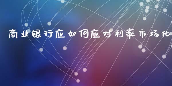 商业银行应如何应对利率市场化_https://wap.lcjysmgs.com_金融交易_第1张
