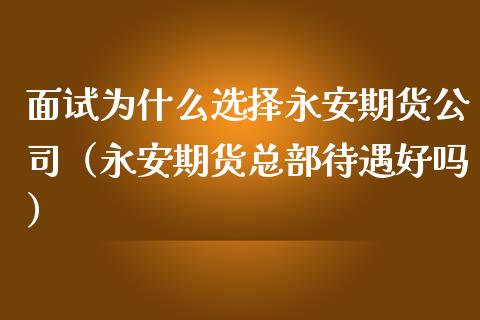 面试为什么选择永安期货公司(永安期货总部待遇好吗)_金融交易_第1张_金融交易_元宇宙_原油期货_债券基金 面试为什么选择永安期货公司(永安期货总部待遇好吗)_https://wap.lcjysmgs.com_金融交易_第1张