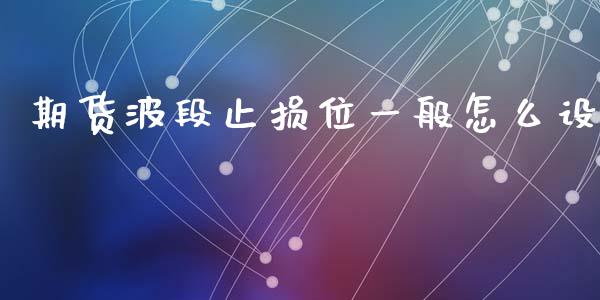 期货波段止损位一般怎么设_https://wap.lcjysmgs.com_元宇宙_第1张