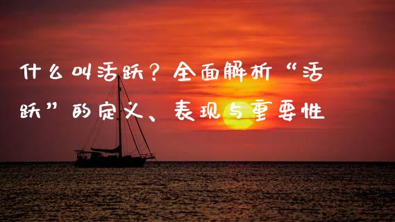 什么叫活跃？全面解析“活跃”的定义、表现与重要性_https://wap.lcjysmgs.com_原油期货_第1张