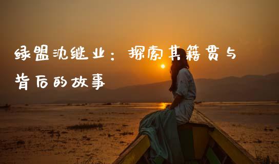 绿盟沈继业：探索其籍贯与背后的故事_https://wap.lcjysmgs.com_元宇宙_第1张