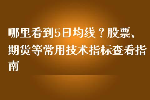 哪里看到5日均线?股票、期货等常用技术指标查看指南_金融交易_第1张_金融交易_元宇宙_原油期货_债券基金 哪里看到5日均线?股票、期货等常用技术指标查看指南_https://wap.lcjysmgs.com_金融交易_第1张