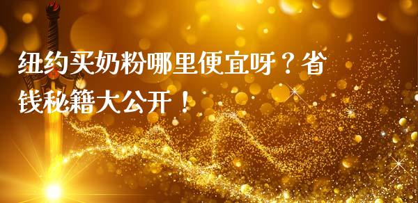 纽约买奶粉哪里便宜呀？省钱秘籍大公开！_https://wap.lcjysmgs.com_金融交易_第1张